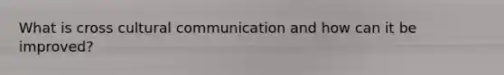 What is cross cultural communication and how can it be improved?