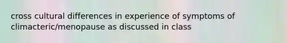cross cultural differences in experience of symptoms of climacteric/menopause as discussed in class