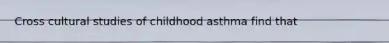 Cross cultural studies of childhood asthma find that