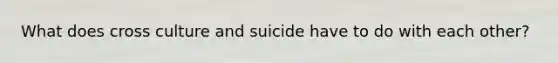 What does cross culture and suicide have to do with each other?