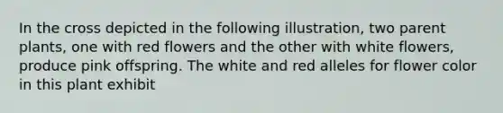 In the cross depicted in the following illustration, two parent plants, one with red flowers and the other with white flowers, produce pink offspring. The white and red alleles for flower color in this plant exhibit