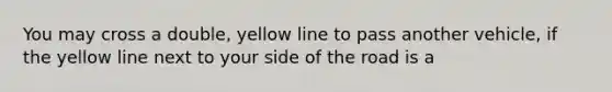 You may cross a double, yellow line to pass another vehicle, if the yellow line next to your side of the road is a