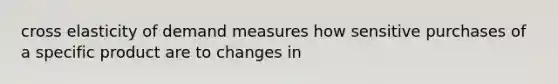 cross elasticity of demand measures how sensitive purchases of a specific product are to changes in