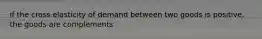 if the cross elasticity of demand between two goods is positive, the goods are complements