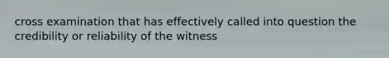 cross examination that has effectively called into question the credibility or reliability of the witness