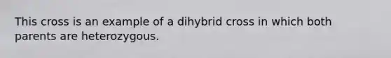 This cross is an example of a dihybrid cross in which both parents are heterozygous.