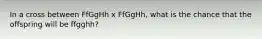 In a cross between FfGgHh x FfGgHh, what is the chance that the offspring will be ffgghh?