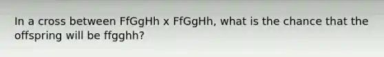 In a cross between FfGgHh x FfGgHh, what is the chance that the offspring will be ffgghh?