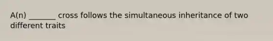 A(n) _______ cross follows the simultaneous inheritance of two different traits