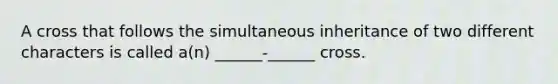 A cross that follows the simultaneous inheritance of two different characters is called a(n) ______-______ cross.