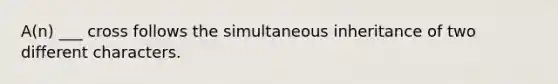 A(n) ___ cross follows the simultaneous inheritance of two different characters.