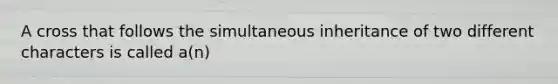 A cross that follows the simultaneous inheritance of two different characters is called a(n)