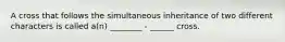 A cross that follows the simultaneous inheritance of two different characters is called a(n) ________ - ______ cross.