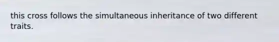 this cross follows the simultaneous inheritance of two different traits.