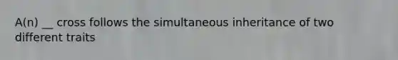 A(n) __ cross follows the simultaneous inheritance of two different traits