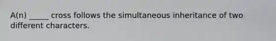 A(n) _____ cross follows the simultaneous inheritance of two different characters.