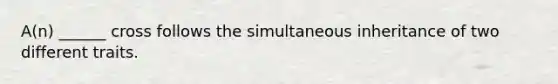 A(n) ______ cross follows the simultaneous inheritance of two different traits.