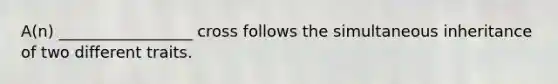 A(n) _________________ cross follows the simultaneous inheritance of two different traits.