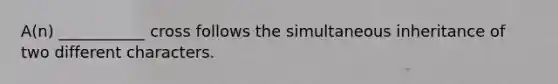 A(n) ___________ cross follows the simultaneous inheritance of two different characters.