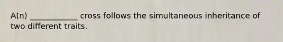 A(n) ____________ cross follows the simultaneous inheritance of two different traits.
