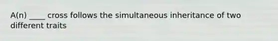 A(n) ____ cross follows the simultaneous inheritance of two different traits