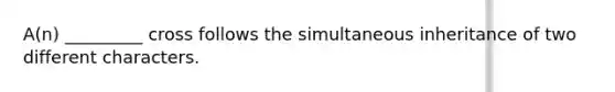 A(n) _________ cross follows the simultaneous inheritance of two different characters.