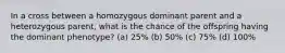 In a cross between a homozygous dominant parent and a heterozygous parent, what is the chance of the offspring having the dominant phenotype? (a) 25% (b) 50% (c) 75% (d) 100%
