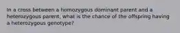 In a cross between a homozygous dominant parent and a heterozygous parent, what is the chance of the offspring having a heterozygous genotype?