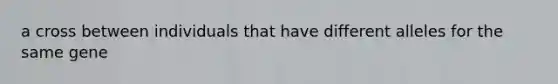 a cross between individuals that have different alleles for the same gene