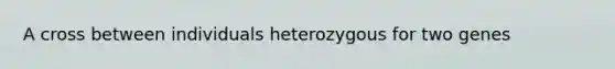 A cross between individuals heterozygous for two genes