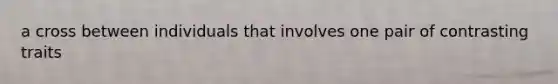 a cross between individuals that involves one pair of contrasting traits