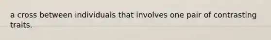 a cross between individuals that involves one pair of contrasting traits.
