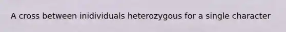 A cross between inidividuals heterozygous for a single character