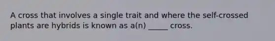 A cross that involves a single trait and where the self-crossed plants are hybrids is known as a(n) _____ cross.