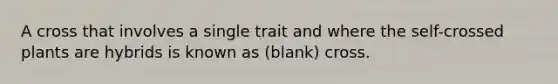 A cross that involves a single trait and where the self-crossed plants are hybrids is known as (blank) cross.