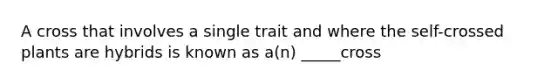 A cross that involves a single trait and where the self-crossed plants are hybrids is known as a(n) _____cross