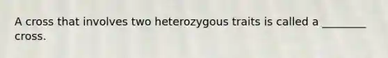 A cross that involves two heterozygous traits is called a ________ cross.