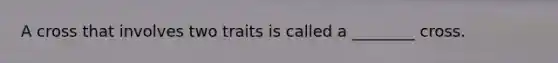 A cross that involves two traits is called a ________ cross.