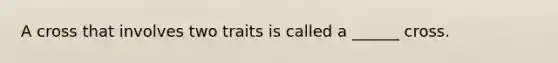 A cross that involves two traits is called a ______ cross.