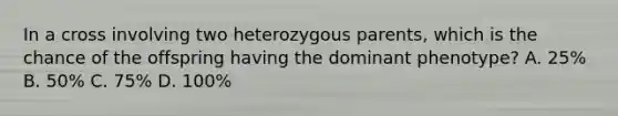 In a cross involving two heterozygous parents, which is the chance of the offspring having the dominant phenotype? A. 25% B. 50% C. 75% D. 100%