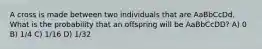 A cross is made between two individuals that are AaBbCcDd. What is the probability that an offspring will be AaBbCcDD? A) 0 B) 1/4 C) 1/16 D) 1/32