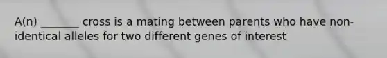 A(n) _______ cross is a mating between parents who have non-identical alleles for two different genes of interest