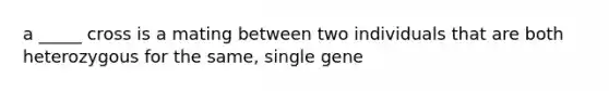 a _____ cross is a mating between two individuals that are both heterozygous for the same, single gene