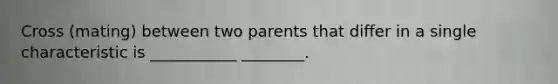 Cross (mating) between two parents that differ in a single characteristic is ___________ ________.