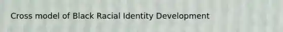 Cross model of Black Racial Identity Development