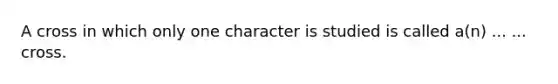 A cross in which only one character is studied is called a(n) ... ... cross.