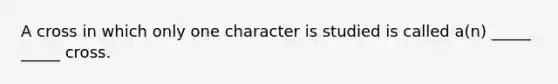 A cross in which only one character is studied is called a(n) _____ _____ cross.