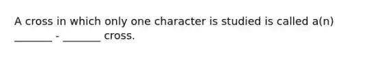 A cross in which only one character is studied is called a(n) _______ - _______ cross.