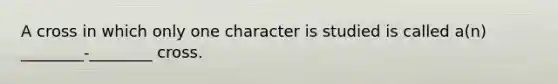 A cross in which only one character is studied is called a(n) ________-________ cross.