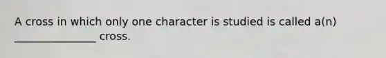 A cross in which only one character is studied is called a(n) _______________ cross.